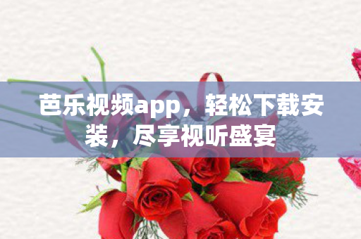 芭乐视频app,轻松下载安装,尽享视听盛宴 芭乐视频app,轻松下载安装,尽享视听盛宴
