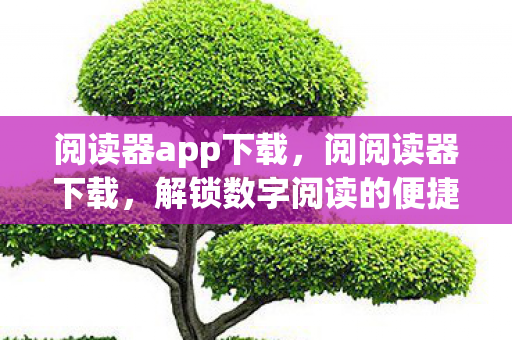 阅读器app下载,阅阅读器下载,解锁数字阅读的便捷之道 阅读器app下载,阅阅读器下载,解锁数字阅读的便捷之道