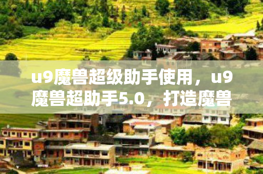 u9魔兽超级助手使用,u9魔兽超助手5.0,打造魔兽世界的全新游戏体验 u9魔兽超级助手使用,u9魔兽超助手5.0,打造魔兽世界的全新游戏体验