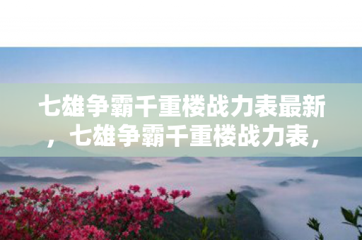 七雄争霸千重楼战力表最新,七雄争霸千重楼战力表,揭秘顶尖玩家的战斗实力 七雄争霸千重楼战力表最新,七雄争霸千重楼战力表,揭秘顶尖玩家的战斗实力