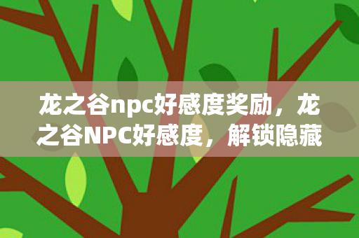 龙之谷npc好感度奖励,龙之谷NPC好感度,解锁隐藏福利与剧情的秘诀 龙之谷npc好感度奖励,龙之谷NPC好感度,解锁隐藏福利与剧情的秘诀