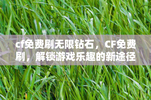 cf免费刷无限钻石，CF免费刷，解锁游戏乐趣的新途径