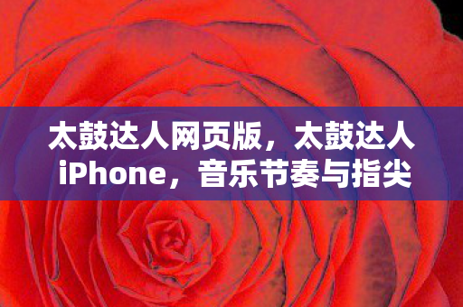 太鼓达人网页版,太鼓达人 iPhone,音乐节奏与指尖的华丽碰撞 太鼓达人网页版,太鼓达人 iPhone,音乐节奏与指尖的华丽碰撞