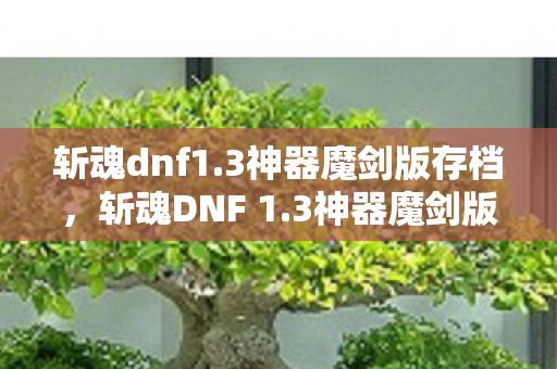 斩魂dnf1.3神器魔剑版存档,斩魂DNF 1.3神器魔剑版,探索未知,挑战极限 斩魂dnf1.3神器魔剑版存档,斩魂DNF 1.3神器魔剑版,探索未知,挑战极限