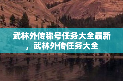 武林外传称号任务大全最新，武林外传任务大全