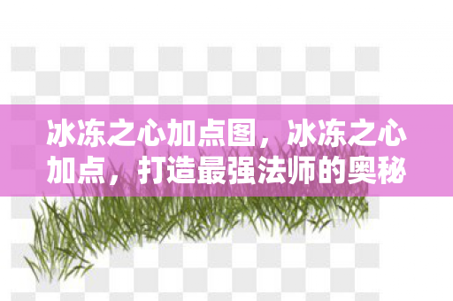 冰冻之心加点图,冰冻之心加点,打造最强法师的奥秘 冰冻之心加点图,冰冻之心加点,打造最强法师的奥秘