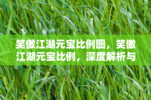 笑傲江湖元宝比例图,笑傲江湖元宝比例,深度解析与策略指南 笑傲江湖元宝比例图,笑傲江湖元宝比例,深度解析与策略指南