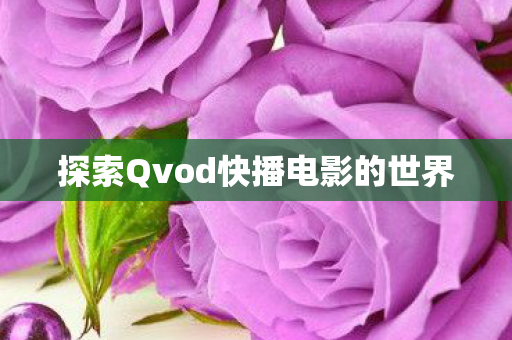 探索Qvod快播电影的世界 探索Qvod快播电影的世界