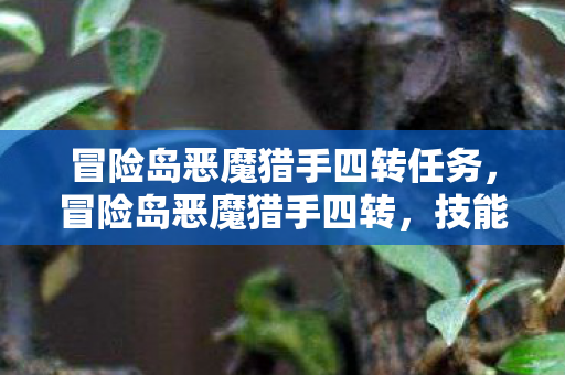 冒险岛恶魔猎手四转任务,冒险岛恶魔猎手四转,技能与成长的新篇章 冒险岛恶魔猎手四转任务,冒险岛恶魔猎手四转,技能与成长的新篇章