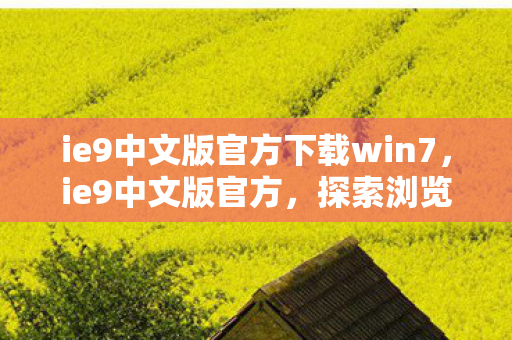 ie9中文版官方下载win7,ie9中文版官方,探索浏览器新境界,提升用户体验 ie9中文版官方下载win7,ie9中文版官方,探索浏览器新境界,提升用户体验