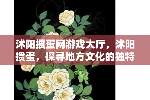 沭阳掼蛋网游戏大厅,沭阳掼蛋,探寻地方文化的独特魅力 沭阳掼蛋网游戏大厅,沭阳掼蛋,探寻地方文化的独特魅力