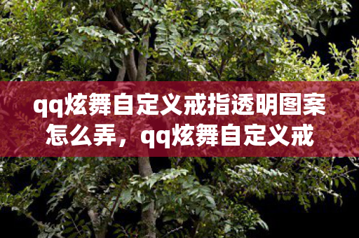 qq炫舞自定义戒指透明图案怎么弄,qq炫舞自定义戒指透明图案,打造专属浪漫,点亮你的游戏情缘 qq炫舞自定义戒指透明图案怎么弄,qq炫舞自定义戒指透明图案,打造专属浪漫,点亮你的游戏情缘