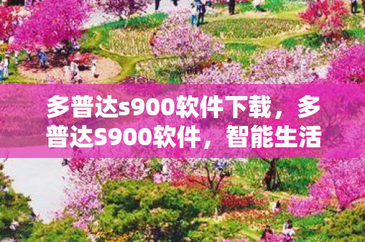 多普达s900软件下载,多普达S900软件,智能生活,从指尖开始 多普达s900软件下载,多普达S900软件,智能生活,从指尖开始