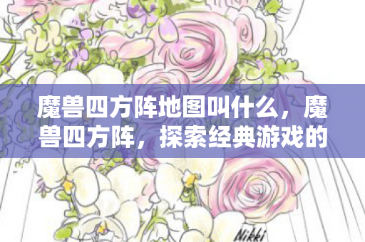 魔兽四方阵地图叫什么，魔兽四方阵，探索经典游戏的魅力与传承