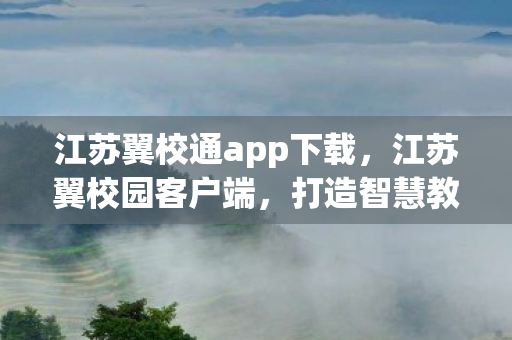 江苏翼校通app下载,江苏翼校园客户端,打造智慧教育新生态 江苏翼校通app下载,江苏翼校园客户端,打造智慧教育新生态