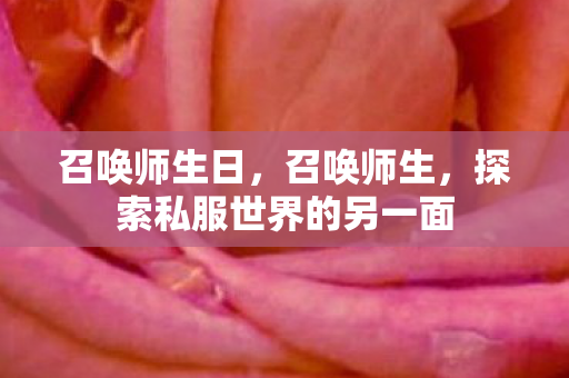 召唤师生日,召唤师生,探索私服世界的另一面 召唤师生日,召唤师生,探索私服世界的另一面