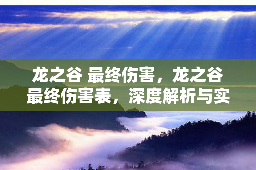 龙之谷 最终伤害,龙之谷最终伤害表,深度解析与实战应用 龙之谷 最终伤害,龙之谷最终伤害表,深度解析与实战应用