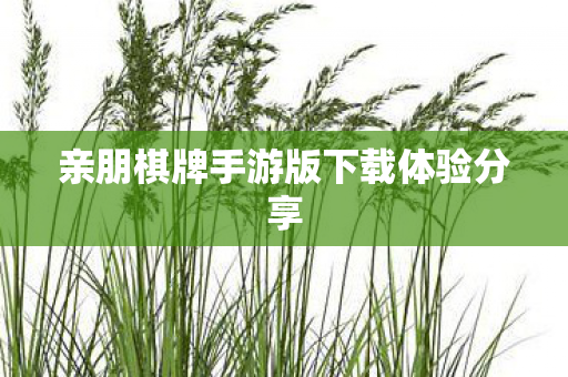 亲朋棋牌手游版下载体验分享 亲朋棋牌手游版下载体验分享