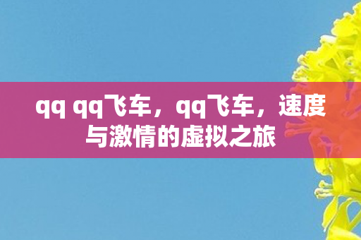 qq qq飞车,qq飞车,速度与激情的虚拟之旅 qq qq飞车,qq飞车,速度与激情的虚拟之旅