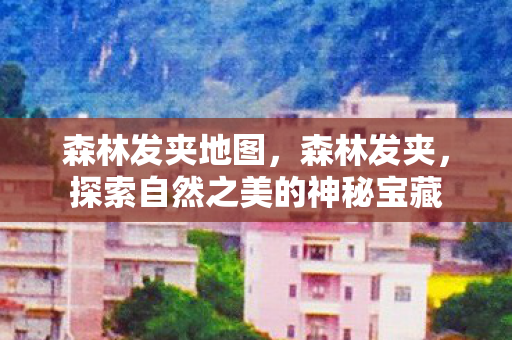 森林发夹地图,森林发夹,探索自然之美的神秘宝藏 森林发夹地图,森林发夹,探索自然之美的神秘宝藏