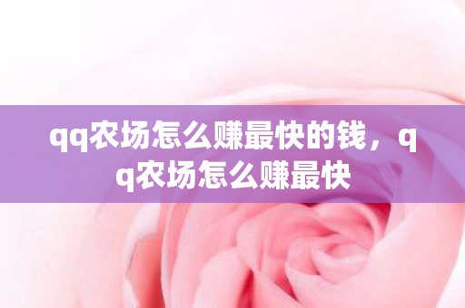qq农场怎么赚最快的钱,qq农场怎么赚最快 qq农场怎么赚最快的钱,qq农场怎么赚最快