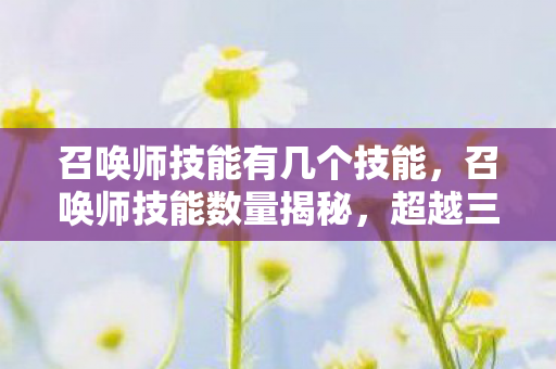 召唤师技能有几个技能，召唤师技能数量揭秘，超越三字的华丽绽放