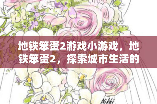 地铁笨蛋2游戏小游戏,地铁笨蛋2,探索城市生活的另类视角 地铁笨蛋2游戏小游戏,地铁笨蛋2,探索城市生活的另类视角