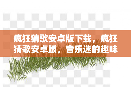 疯狂猜歌安卓版下载,疯狂猜歌安卓版,音乐迷的趣味挑战 疯狂猜歌安卓版下载,疯狂猜歌安卓版,音乐迷的趣味挑战