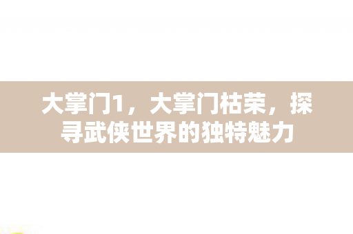 大掌门1，大掌门枯荣，探寻武侠世界的独特魅力