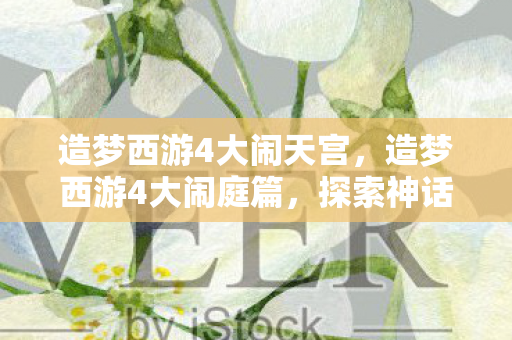 造梦西游4大闹天宫,造梦西游4大闹庭篇,探索神话世界的奇幻之旅 造梦西游4大闹天宫,造梦西游4大闹庭篇,探索神话世界的奇幻之旅