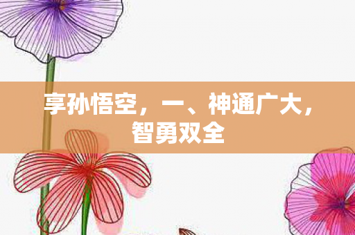 享孙悟空,一、神通广大,智勇双全 享孙悟空,一、神通广大,智勇双全