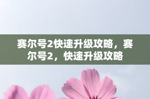 赛尔号2快速升级攻略,赛尔号2,快速升级攻略 赛尔号2快速升级攻略,赛尔号2,快速升级攻略
