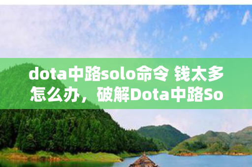dota中路solo命令 钱太多怎么办，破解Dota中路Solo密码，掌握胜利的关键