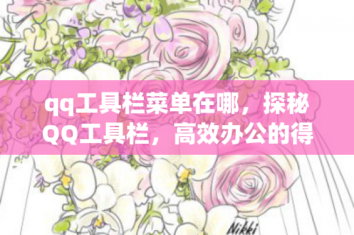 qq工具栏菜单在哪,探秘QQ工具栏,高效办公的得力助手 qq工具栏菜单在哪,探秘QQ工具栏,高效办公的得力助手