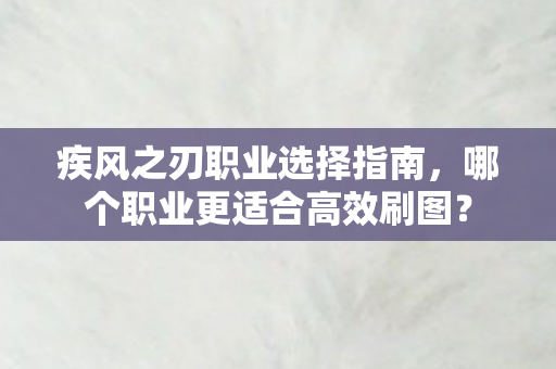 疾风之刃职业选择指南,哪个职业更适合高效刷图? 疾风之刃职业选择指南,哪个职业更适合高效刷图?