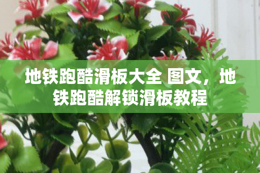 地铁跑酷滑板大全 图文,地铁跑酷解锁滑板教程 地铁跑酷滑板大全 图文,地铁跑酷解锁滑板教程