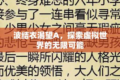 波结衣渴望A,探索虚拟世界的无限可能 波结衣渴望A,探索虚拟世界的无限可能