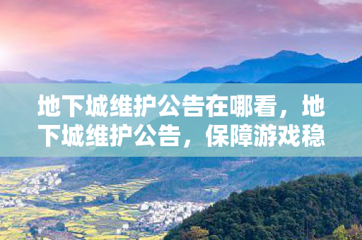 地下城维护公告在哪看,地下城维护公告,保障游戏稳定,优化玩家体验 地下城维护公告在哪看,地下城维护公告,保障游戏稳定,优化玩家体验