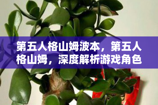 第五人格山姆波本,第五人格山姆,深度解析游戏角色背后的故事与魅力 第五人格山姆波本,第五人格山姆,深度解析游戏角色背后的故事与魅力