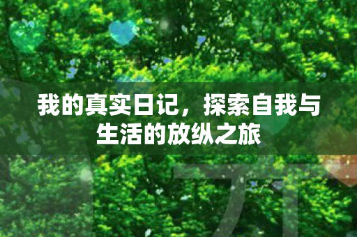 我的真实日记，探索自我与生活的放纵之旅