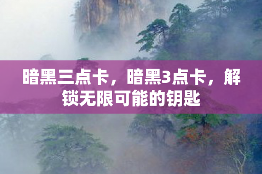 暗黑三点卡,暗黑3点卡,解锁无限可能的钥匙 暗黑三点卡,暗黑3点卡,解锁无限可能的钥匙