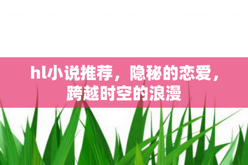 hl小说推荐，隐秘的恋爱，跨越时空的浪漫