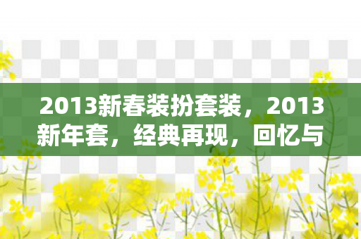2013新春装扮套装,2013新年套,经典再现,回忆与潮流的碰撞 2013新春装扮套装,2013新年套,经典再现,回忆与潮流的碰撞