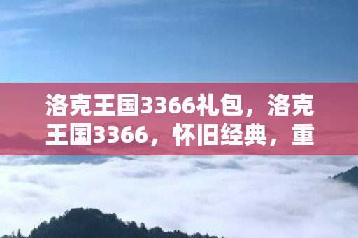 洛克王国3366礼包，洛克王国3366，怀旧经典，重温童年