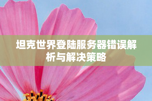 坦克世界登陆服务器错误解析与解决策略