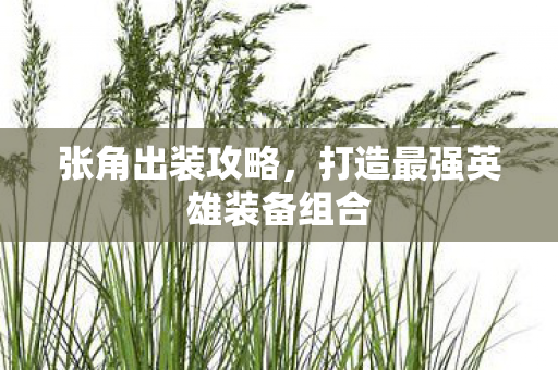 张角出装攻略，打造最强英雄装备组合