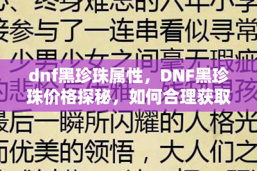 dnf黑珍珠属性，DNF黑珍珠价格探秘，如何合理获取与交易？
