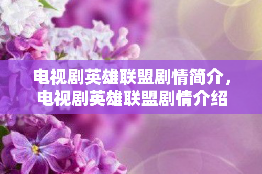 电视剧英雄联盟剧情简介,电视剧英雄联盟剧情介绍 电视剧英雄联盟剧情简介,电视剧英雄联盟剧情介绍