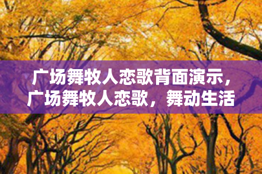 广场舞牧人恋歌背面演示,广场舞牧人恋歌,舞动生活的旋律 广场舞牧人恋歌背面演示,广场舞牧人恋歌,舞动生活的旋律