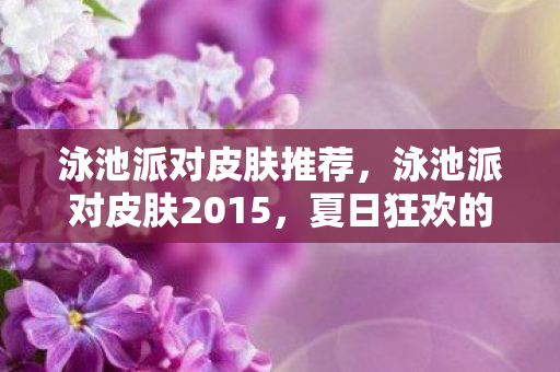 泳池派对皮肤推荐，泳池派对皮肤2015，夏日狂欢的时尚潮流